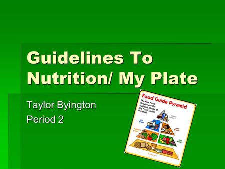 Guidelines To Nutrition/ My Plate Taylor Byington Period 2.