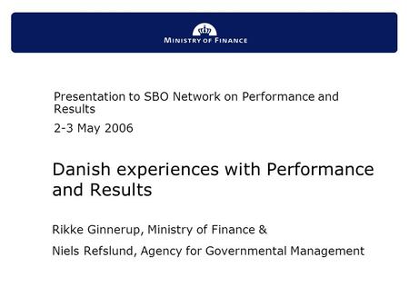 Danish experiences with Performance and Results Rikke Ginnerup, Ministry of Finance & Niels Refslund, Agency for Governmental Management Presentation to.
