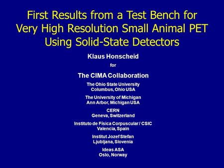 First Results from a Test Bench for Very High Resolution Small Animal PET Using Solid-State Detectors Klaus Honscheid for The CIMA Collaboration The Ohio.
