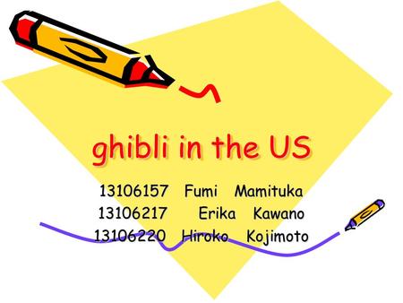 Ghibli in the US 13106157 Fumi Mamituka 13106217 Erika Kawano 13106220 Hiroko Kojimoto.