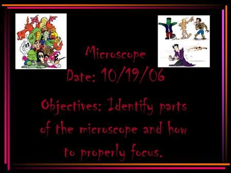 Microscope Date: 10/19/06 Objectives: Identify parts of the microscope and how to properly focus.