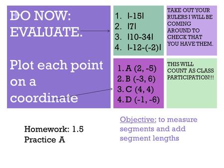 + Objective: to measure segments and add segment lengths DO NOW: EVALUATE. Plot each point on a coordinate plane. 1.I -15 I 2.I 7 I 3.I 10-34 I 4.I -12-(-2)