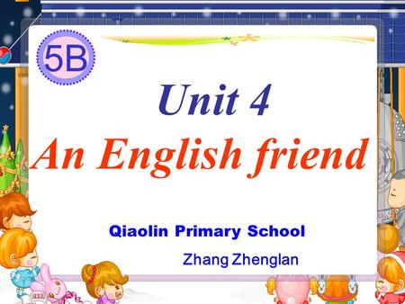 Unit 4 An English friend Qiaolin Primary School Zhang Zhenglan 5B.