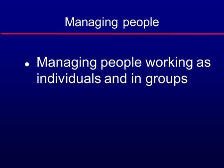 Managing people l Managing people working as individuals and in groups.