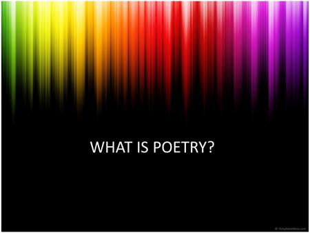 WHAT IS POETRY?. Why do we need poetry? Language is to communicate information Language is an instrument of persuasion Says more and says it more intensely.