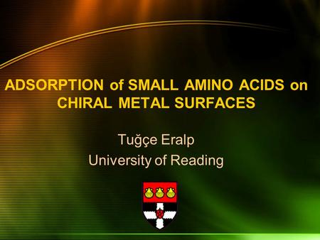 ADSORPTION of SMALL AMINO ACIDS on CHIRAL METAL SURFACES Tuğçe Eralp University of Reading.