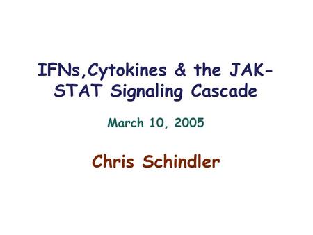 IFNs,Cytokines & the JAK- STAT Signaling Cascade March 10, 2005 Chris Schindler.