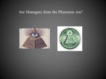 Are Managers from the Pharaonic era?. Managers are from the future.