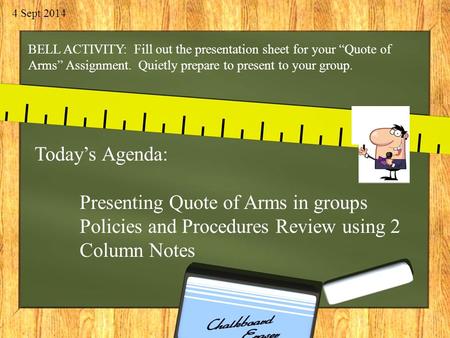 4 Sept 2014 BELL ACTIVITY: Fill out the presentation sheet for your “Quote of Arms” Assignment. Quietly prepare to present to your group. Today’s Agenda:
