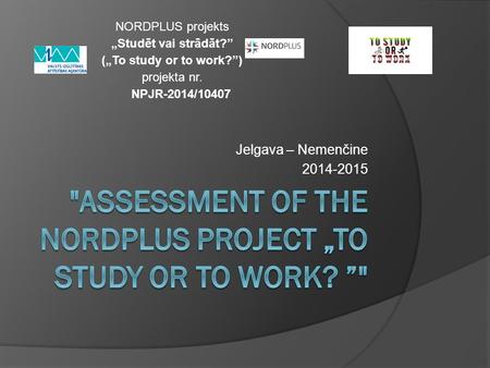 Jelgava – Nemenčine 2014-2015 NORDPLUS projekts „Studēt vai strādāt?” („To study or to work?”) projekta nr. NPJR-2014/10407.