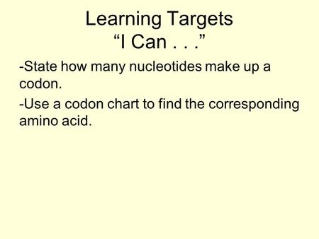 Learning Targets “I Can...” -State how many nucleotides make up a codon. -Use a codon chart to find the corresponding amino acid.