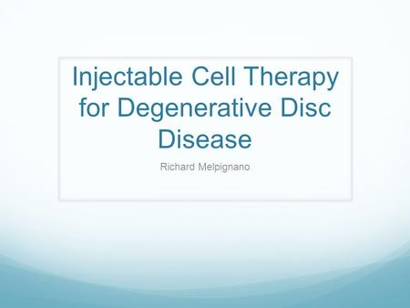 Injectable Cell Therapy for Degenerative Disc Disease Richard Melpignano.