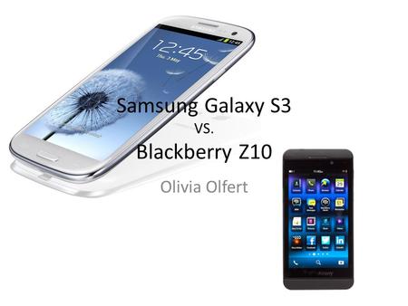 Samsung Galaxy S3 VS. Blackberry Z10 Olivia Olfert.