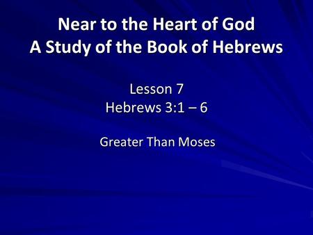 Near to the Heart of God A Study of the Book of Hebrews Lesson 7 Hebrews 3:1 – 6 Greater Than Moses.