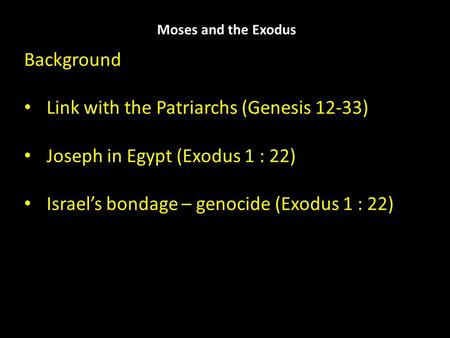 Moses and the Exodus Background Link with the Patriarchs (Genesis 12-33) Joseph in Egypt (Exodus 1 : 22) Israel’s bondage – genocide (Exodus 1 : 22)