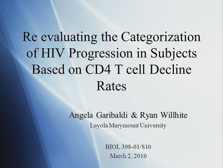 Re evaluating the Categorization of HIV Progression in Subjects Based on CD4 T cell Decline Rates Angela Garibaldi & Ryan Willhite Loyola Marymount University.