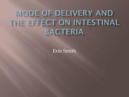 Erin Smith. Research Question  Does an infant gain the same amount of bacteria necessary for that initial micro-flora development when born vaginally.