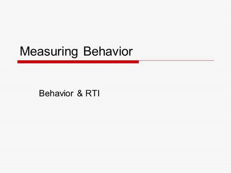 Measuring Behavior Behavior & RTI.  What is the behavior? Why is it happening?  Is it due to related to: The Environment (School & Classroom) The Curriculum.
