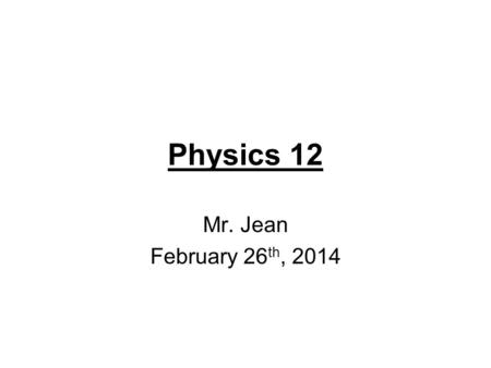 Physics 12 Mr. Jean February 26 th, 2014. The plan: Video of the day Quiz #1 Outline Final Project details Final Project examples.