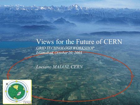 Views for the Future of CERN GRID TECHNOLOGY WORKSHOP Islamabad, October 20, 2003 Luciano MAIANI, CERN.