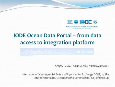 IODE Ocean Data Portal – from data access to integration platform Sergey Belov, Tobias Spears, Nikolai Mikhailov International Oceanographic Data and Information.