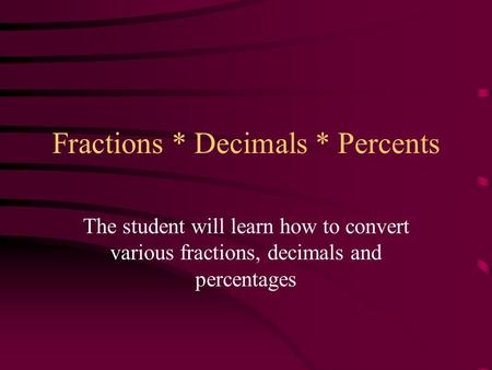 Fractions * Decimals * Percents The student will learn how to convert various fractions, decimals and percentages.
