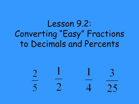 Lesson 9.2: Converting “Easy” Fractions to Decimals and Percents.