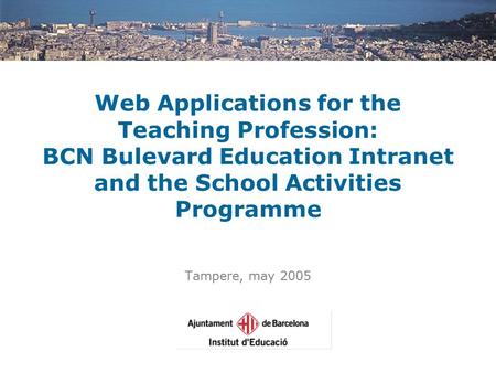 Web Applications for the Teaching Profession: BCN Bulevard Education Intranet and the School Activities Programme Tampere, may 2005.
