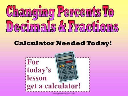 Copyright©amberpasillas2010 Calculator Needed Today! For today’s lesson get a calculator!