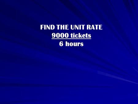 FIND THE UNIT RATE 9000 tickets 6 hours. FIND THE UNIT RATE 240 tickets = x tickets hour minute.