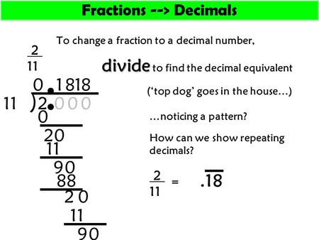 To change a fraction to a decimal number, 2 11 (‘top dog’ goes in the house…) divide divide to find the decimal equivalent ) 211 0 0 2 0 0 1 9 0 0 8 88.