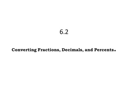 6.2 Converting Fractions, Decimals, and Percents..