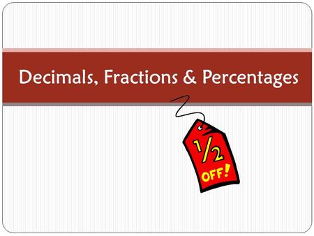 Decimals, Fractions & Percentages. Fractions Numbers that are a ratio of two numbers ½ = 1:2 a part of a whole.