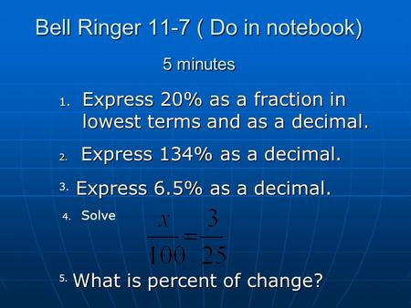 Bell Ringer 11-7 ( Do in notebook) 5 minutes 1. Express 20% as a fraction in lowest terms and as a decimal. 3. 2. Express 134% as a decimal. Express 6.5%