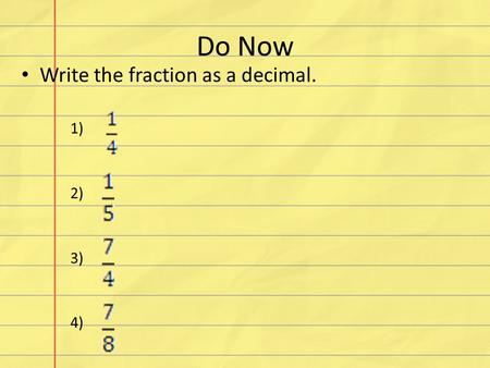 Do Now Write the fraction as a decimal. 1) 2) 3) 4)