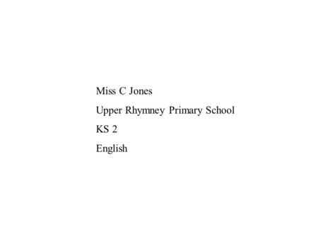 Miss C Jones Upper Rhymney Primary School KS 2 English.