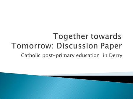 Catholic post-primary education in Derry.  NICCE Project Board Areas Reports Feb 2012  Monsignor Martin asked by primary and secondary principals to.