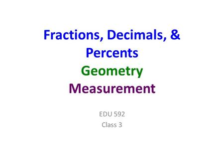 Fractions, Decimals, & Percents Geometry Measurement EDU 592 Class 3.
