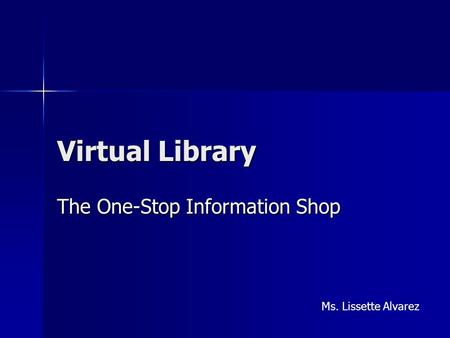 Virtual Library The One-Stop Information Shop Ms. Lissette Alvarez.
