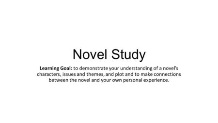 Novel Study Learning Goal: to demonstrate your understanding of a novel’s characters, issues and themes, and plot and to make connections between the novel.