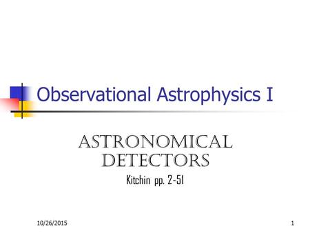 10/26/20151 Observational Astrophysics I Astronomical detectors Kitchin pp. 2-51.