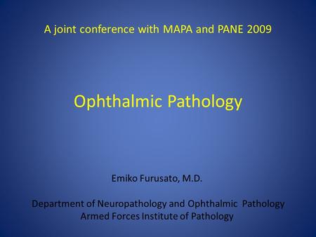 Ophthalmic Pathology Emiko Furusato, M.D. Department of Neuropathology and Ophthalmic Pathology Armed Forces Institute of Pathology A joint conference.