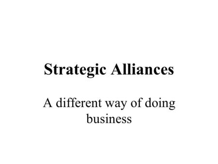 Strategic Alliances A different way of doing business.