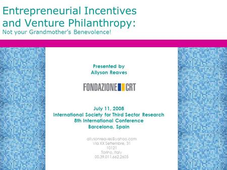 Entrepreneurial Incentives and Venture Philanthropy: Not your Grandmother’s Benevolence! Presented by Allyson Reaves July 11, 2008 International Society.