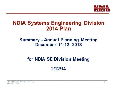 NDIA SE Division – 2014 Plan - Summary February 12, 2014 1 NDIA Systems Engineering Division 2014 Plan Summary - Annual Planning Meeting December 11-12,