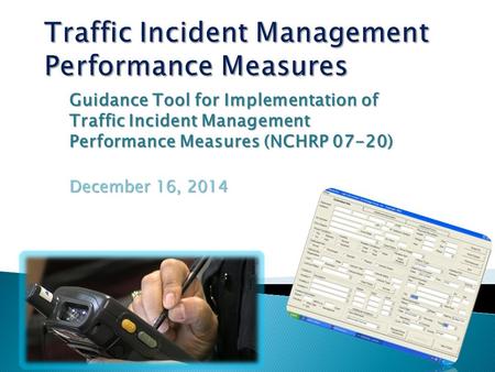 Guidance Tool for Implementation of Traffic Incident Management Performance Measures (NCHRP 07-20) December 16, 2014.