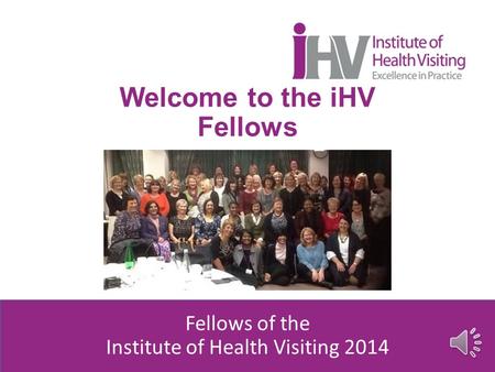 Welcome to the iHV Fellows Fellows of the Institute of Health Visiting 2014.