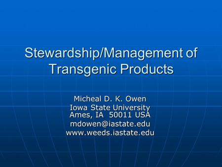 Stewardship/Management of Transgenic Products Micheal D. K. Owen Iowa State University Ames, IA 50011 USA