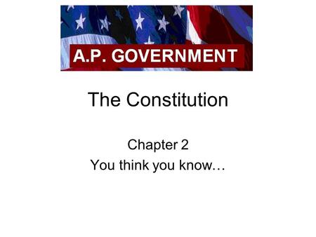 The Constitution Chapter 2 You think you know…. Declaration of Independence Written by Thomas Jefferson Inspired by John Locke D of I opens with Jefferson.