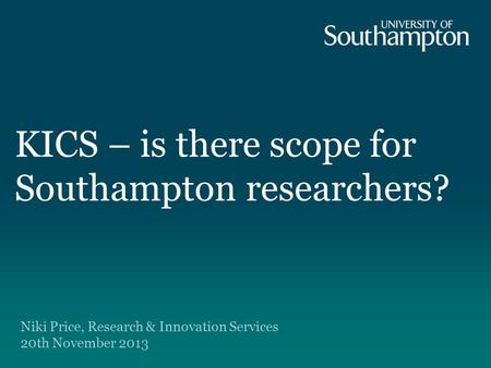 KICS – is there scope for Southampton researchers? Niki Price, Research & Innovation Services 20th November 2013.